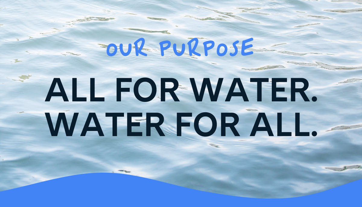 Our purpose. All for water. Water for all.